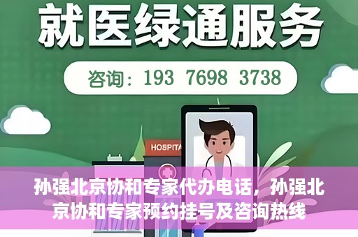孙强北京协和专家代办电话，孙强北京协和专家预约挂号及咨询热线