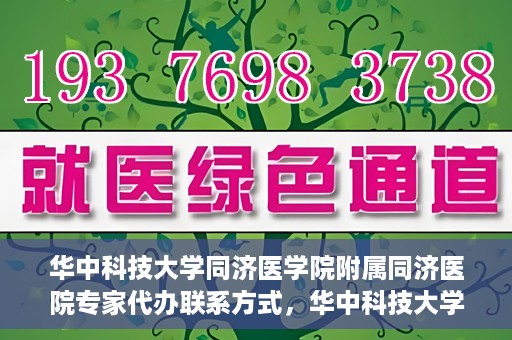 华中科技大学同济医学院附属同济医院专家代办联系方式，华中科技大学同济医院专家联系方式权威公开