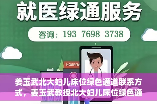 姜玉武北大妇儿床位绿色通道联系方式，姜玉武教授北大妇儿床位绿色通道，联系方式一览