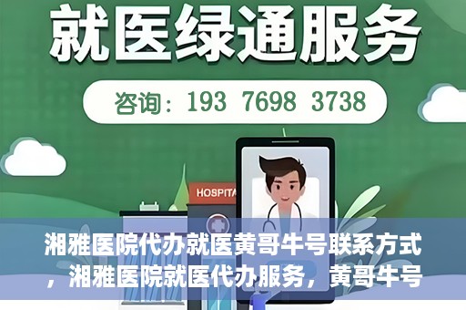 湘雅医院代办就医黄哥牛号联系方式，湘雅医院就医代办服务，黄哥牛号联系方式揭秘