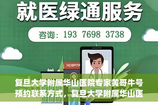 复旦大学附属华山医院专家黄哥牛号预约联系方式，复旦大学附属华山医院专家黄哥牛号预约攻略及联系方式