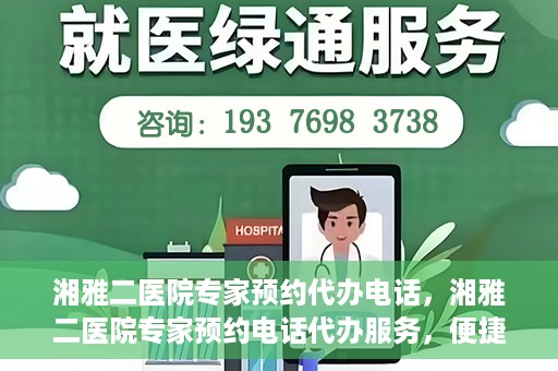 湘雅二医院专家预约代办电话，湘雅二医院专家预约电话代办服务，便捷预约，一键直达专家门诊