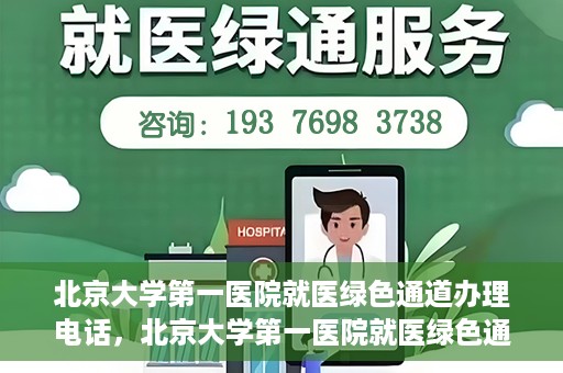 北京大学第一医院就医绿色通道办理电话，北京大学第一医院就医绿色通道服务热线电话详解