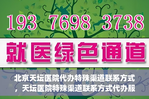 北京天坛医院代办特殊渠道联系方式，天坛医院特殊渠道联系方式代办服务解析