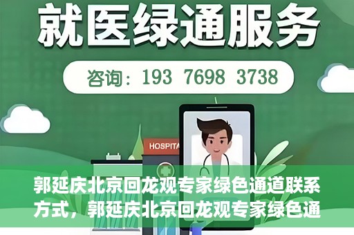 郭延庆北京回龙观专家绿色通道联系方式，郭延庆北京回龙观专家绿色通道联系信息揭秘