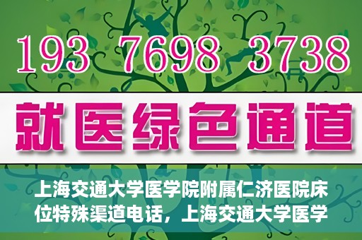 上海交通大学医学院附属仁济医院床位特殊渠道电话，上海交通大学医学院附属仁济医院床位特殊渠道预约电话揭秘