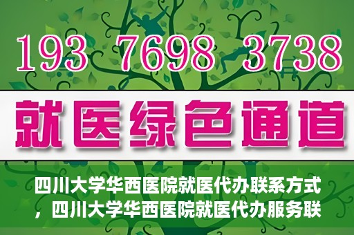 四川大学华西医院就医代办联系方式，四川大学华西医院就医代办服务联系方式解析