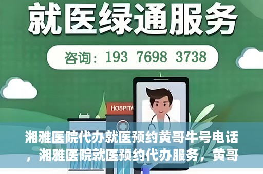 湘雅医院代办就医预约黄哥牛号电话，湘雅医院就医预约代办服务，黄哥牛号电话预约攻略