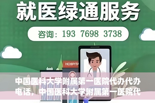 中国医科大学附属第一医院代办代办电话，中国医科大学附属第一医院代办服务热线电话揭秘
