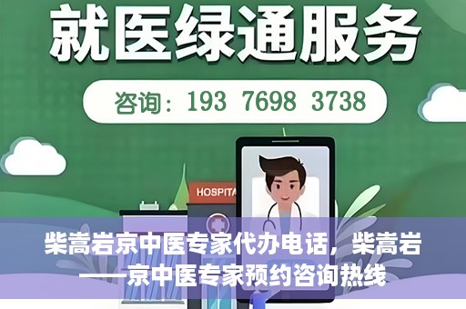 柴嵩岩京中医专家代办电话，柴嵩岩——京中医专家预约咨询热线