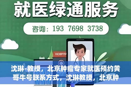 沈琳-教授，北京肿瘤专家就医预约黄哥牛号联系方式，沈琳教授，北京肿瘤专家预约攻略及黄哥牛号联系方式揭秘