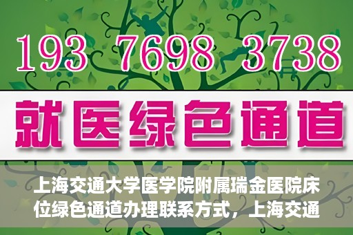 上海交通大学医学院附属瑞金医院床位绿色通道办理联系方式，上海交通大学瑞金医院床位绿色通道办理指南，联系方式与办理流程详解