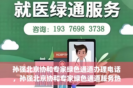 孙强北京协和专家绿色通道办理电话，孙强北京协和专家绿色通道服务热线公布