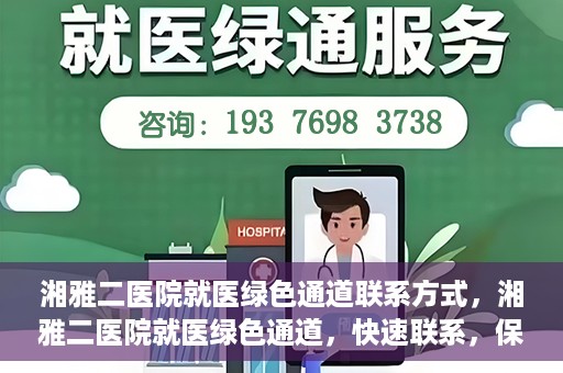 湘雅二医院就医绿色通道联系方式，湘雅二医院就医绿色通道，快速联系，保障健康出行！