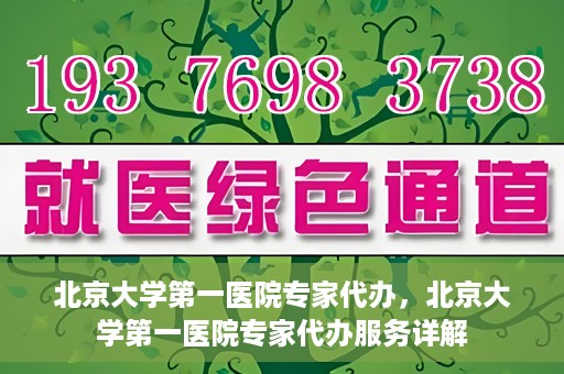 北京大学第一医院专家代办，北京大学第一医院专家代办服务详解