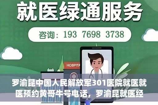 罗渝昆中国人民解放军301医院就医就医预约黄哥牛号电话，罗渝昆就医经历揭秘，中国人民解放军301医院预约背后的故事与黄哥牛号电话曝光