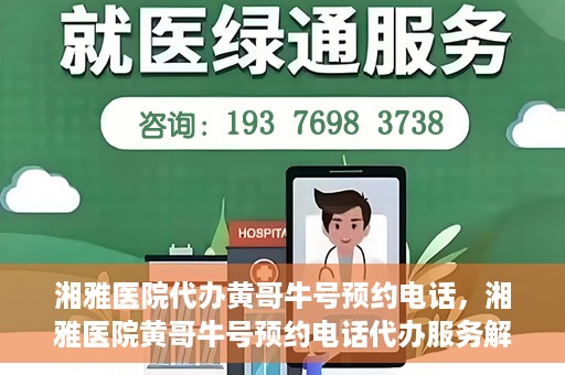 湘雅医院代办黄哥牛号预约电话，湘雅医院黄哥牛号预约电话代办服务解析