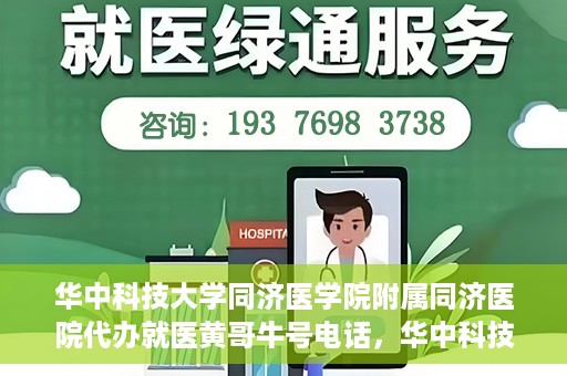 华中科技大学同济医学院附属同济医院代办就医黄哥牛号电话，华中科技大学同济医院黄哥就医咨询热线