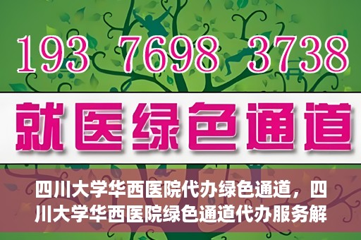 四川大学华西医院代办绿色通道，四川大学华西医院绿色通道代办服务解析