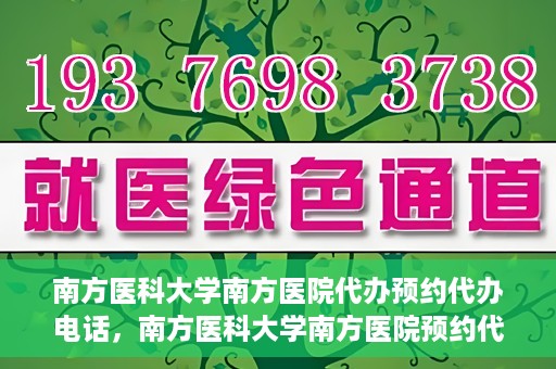 南方医科大学南方医院代办预约代办电话，南方医科大学南方医院预约代办服务热线解析