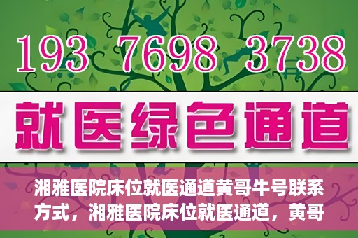 湘雅医院床位就医通道黄哥牛号联系方式，湘雅医院床位就医通道，黄哥牛号联系方式及就医指南
