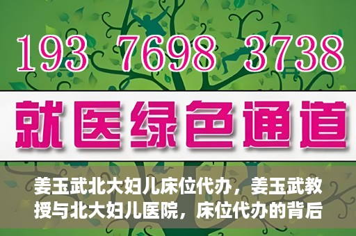 姜玉武北大妇儿床位代办，姜玉武教授与北大妇儿医院，床位代办的背后故事