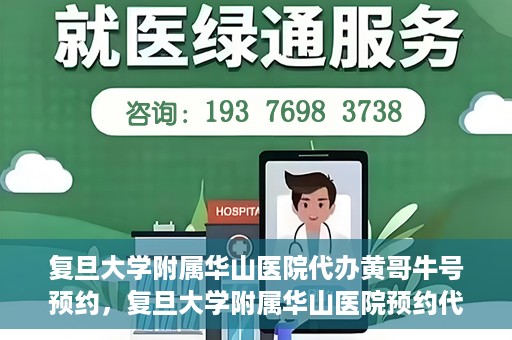 复旦大学附属华山医院代办黄哥牛号预约，复旦大学附属华山医院预约代办服务，黄哥牛号预约解析