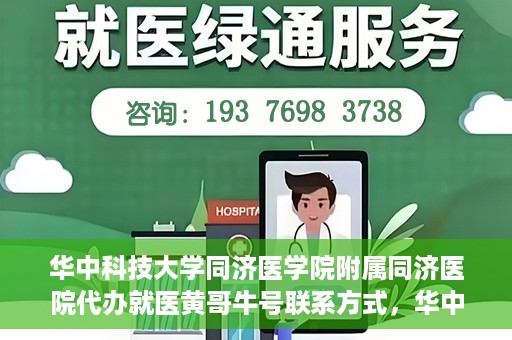 华中科技大学同济医学院附属同济医院代办就医黄哥牛号联系方式，华中科技大学同济医院就医黄哥牛号联系方式及代办服务解析