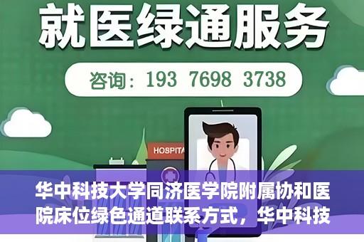 华中科技大学同济医学院附属协和医院床位绿色通道联系方式，华中科技大学同济医学院附属协和医院床位绿色通道咨询热线揭秘