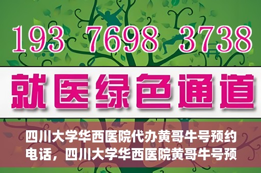 四川大学华西医院代办黄哥牛号预约电话，四川大学华西医院黄哥牛号预约电话代办服务解析