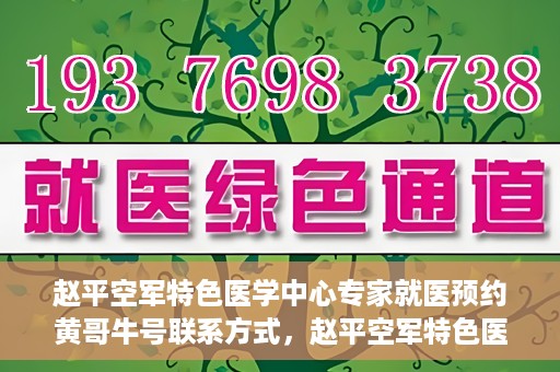 赵平空军特色医学中心专家就医预约黄哥牛号联系方式，赵平空军特色医学中心专家预约挂号联系方式揭秘，黄哥牛号就医攻略