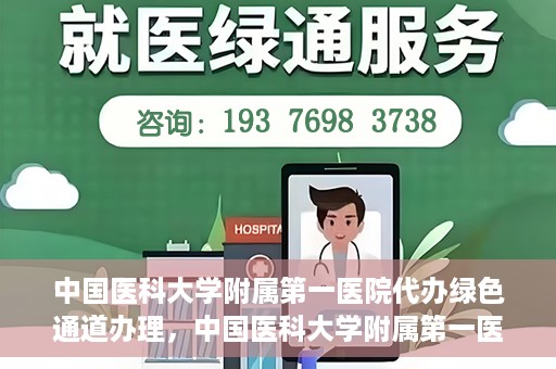 中国医科大学附属第一医院代办绿色通道办理，中国医科大学附属第一医院绿色通道代办服务详解