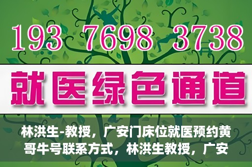 林洪生-教授，广安门床位就医预约黄哥牛号联系方式，林洪生教授，广安门就医预约床位攻略及黄哥牛号联系方式揭秘