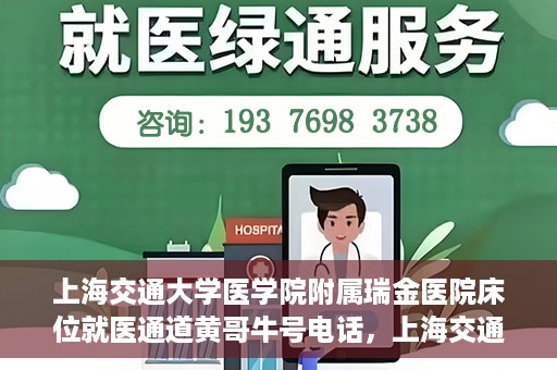 上海交通大学医学院附属瑞金医院床位就医通道黄哥牛号电话，上海交通大学医学院附属瑞金医院床位就医通道详解，黄哥牛号电话一键预约就医服务