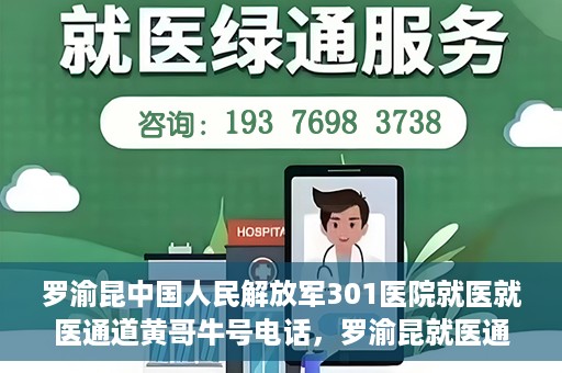 罗渝昆中国人民解放军301医院就医就医通道黄哥牛号电话，罗渝昆就医通道揭秘，中国人民解放军301医院黄哥牛号电话的背后故事