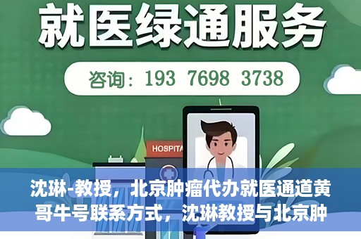 沈琳-教授，北京肿瘤代办就医通道黄哥牛号联系方式，沈琳教授与北京肿瘤就医通道，黄哥牛号联系方式揭秘