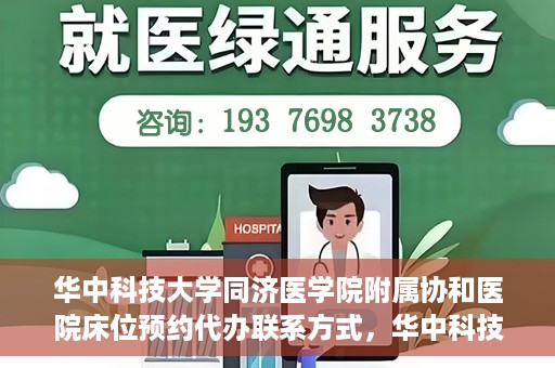 华中科技大学同济医学院附属协和医院床位预约代办联系方式，华中科技大学同济医学院附属协和医院床位预约代办服务联系方式揭秘