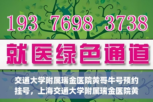 交通大学附属瑞金医院黄哥牛号预约挂号，上海交通大学附属瑞金医院黄哥牛号预约挂号攻略