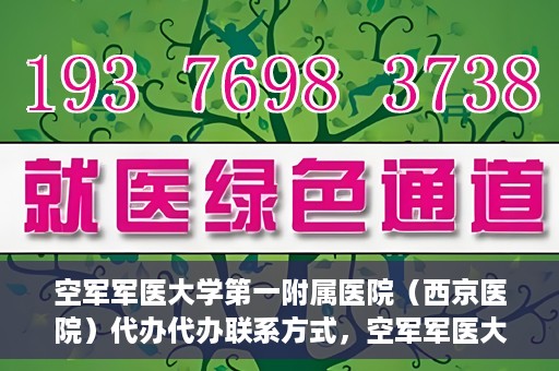 空军军医大学第一附属医院（西京医院）代办代办联系方式，空军军医大学第一附属医院（西京医院）代办服务联系方式揭秘