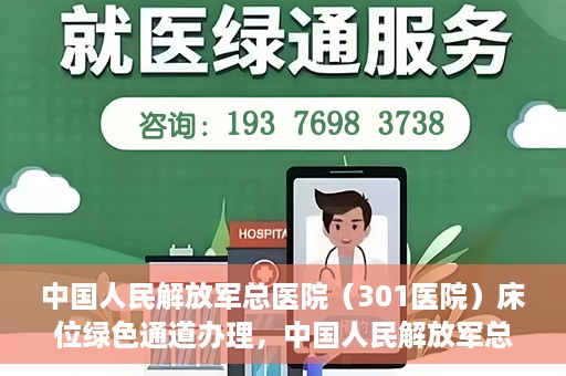 中国人民解放军总医院（301医院）床位绿色通道办理，中国人民解放军总医院床位绿色通道办理详解