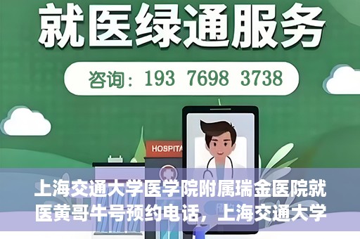 上海交通大学医学院附属瑞金医院就医黄哥牛号预约电话，上海交通大学医学院附属瑞金医院黄哥牛号预约电话详解，轻松就医新选择