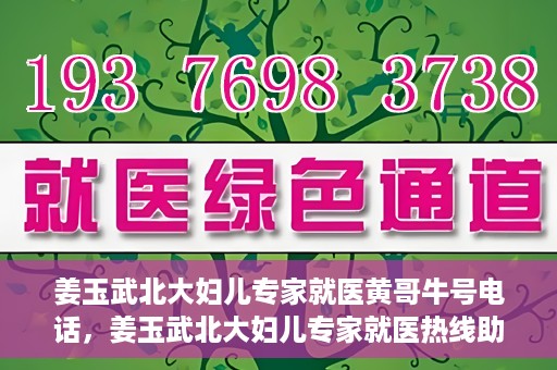 姜玉武北大妇儿专家就医黄哥牛号电话，姜玉武北大妇儿专家就医热线助黄哥牛号电话预约挂号