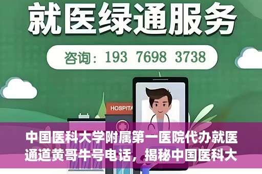 中国医科大学附属第一医院代办就医通道黄哥牛号电话，揭秘中国医科大学附属第一医院就医通道代办服务，黄哥牛号电话全解析
