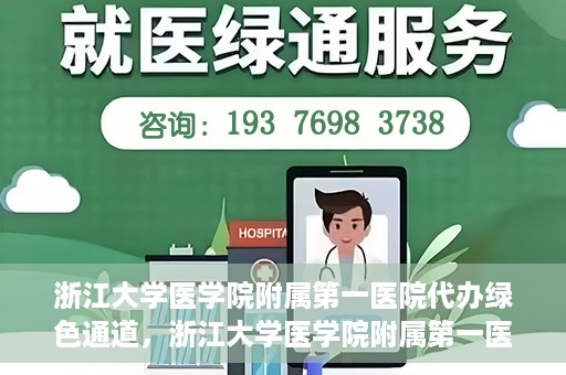 浙江大学医学院附属第一医院代办绿色通道，浙江大学医学院附属第一医院，绿色通道代办服务解读