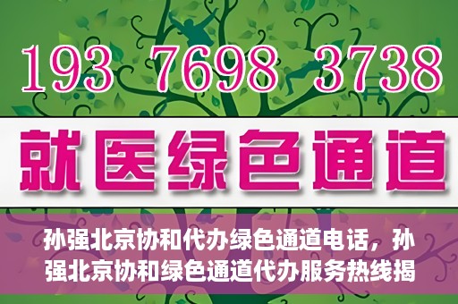 孙强北京协和代办绿色通道电话，孙强北京协和绿色通道代办服务热线揭秘