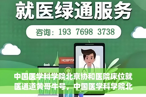 中国医学科学院北京协和医院床位就医通道黄哥牛号，中国医学科学院北京协和医院床位就医通道，黄哥牛号助您快速预约就医床位
