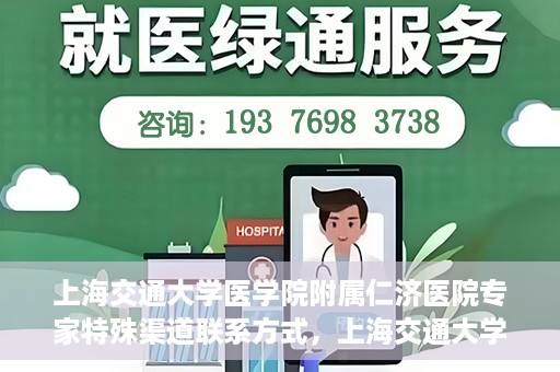 上海交通大学医学院附属仁济医院专家特殊渠道联系方式，上海交通大学医学院附属仁济医院专家特殊渠道联系方式详解