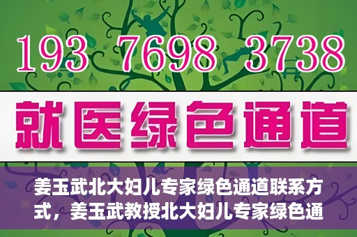 姜玉武北大妇儿专家绿色通道联系方式，姜玉武教授北大妇儿专家绿色通道，一键联系权威医疗专家