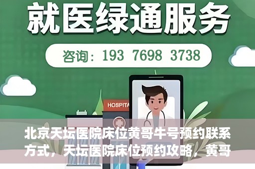北京天坛医院床位黄哥牛号预约联系方式，天坛医院床位预约攻略，黄哥牛号预约联系方式揭秘