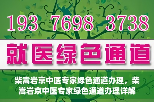 柴嵩岩京中医专家绿色通道办理，柴嵩岩京中医专家绿色通道办理详解